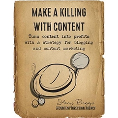 Make a Killing With Content: Turn content into profits with a strategy for blogging and content marketing.