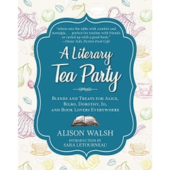 A Literary Tea Party: Blends and Treats for Alice, Bilbo, Dorothy, Jo, and Book Lovers Everywhere