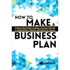 How to Make a Business Plan: A Step by Step Guide to Creating a Business Plan that's Comprehensive, Effective, and Geared for Success