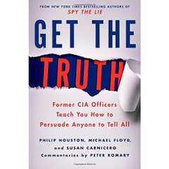 Get the Truth: Former CIA Officers Teach You How to Persuade Anyone to Tell All