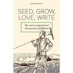 Seed, Grow, Love, Write: One man's unexpected and slow journey to fulfillment