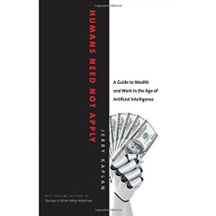 Humans Need Not Apply: A Guide to Wealth and Work in the Age of Artificial Intelligence