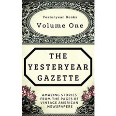 The Yesteryear Gazette: Volume One: Amazing Stories From the Pages of Vintage American Newspapers