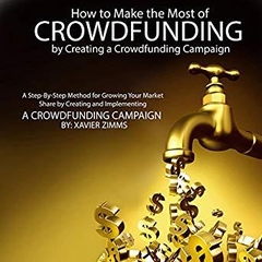 How to Make the Most of Crowdsourcing by Creating a Crowdfunding Campaign: A Step-by-Step Method for Growing Your Market Share by Creating and Implementing a Crowdfunding Campaign