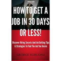How To Get A Job In 30 Days Or Less - Discover Insider Hiring Secrets On Applying & Interviewing For Any Job And Job Getting Tips & Strategies To Find The Job You Desire