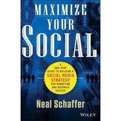 Maximize Your Social: A One-Stop Guide to Building a Social Media Strategy for Marketing and Business Success