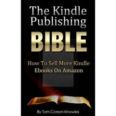 The Kindle Publishing Bible: How To Sell More Kindle eBooks on Amazon