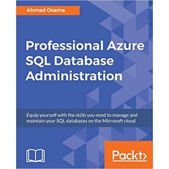 Professional Azure SQL Database Administration: Equip yourself with the skills you need to manage and maintain your SQL databases on the Microsoft cloud