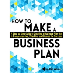 How to Make a Business Plan: A Step by Step Guide to Creating a Business Plan that's Comprehensive, Effective, and Geared for Success