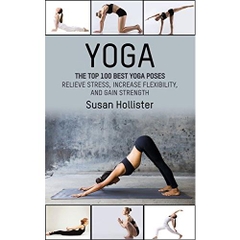 Yoga: The Top 100 Best Yoga Poses: Relieve Stress, Increase Flexibility, and Gain Strength