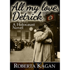All My Love, Detrick: A Historical Novel Of Love And Survival During The Holocaust