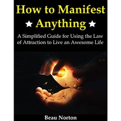 How to Manifest Anything: A Simplified Guide for Using the Law of Attraction to Live an Awesome Life