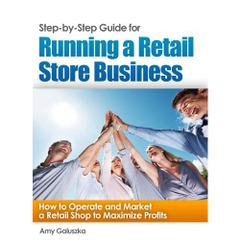 Step-by-Step Guide for Running a Retail Store Business: How to Operate and Market a Retail Shop to Maximize Profits