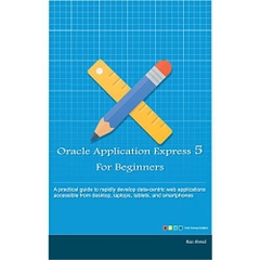 Oracle Application Express 5 For Beginners: A practical guide to rapidly develop data-centric web applications accessible from desktop, laptops, tablets, and smartphones