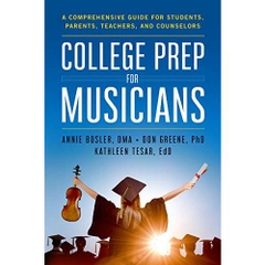 College Prep for Musicians: A Comprehensive Guide for Students, Parents, Teachers, and Counselors