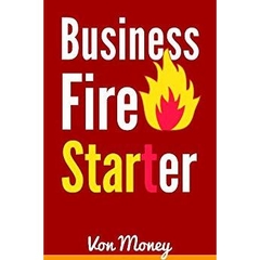 Business Fire Starter: Start a Business and Make Money from Home as an Entrepreneur (Entrepreneurship)