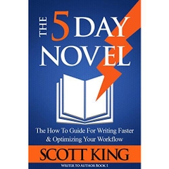 The Five Day Novel: The How To Guide For Writing Faster & Optimizing Your Workflow