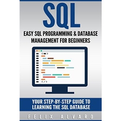 SQL: Easy SQL Programming & Database Management For Beginners, Your Step-By-Step Guide To Learning The SQL Database