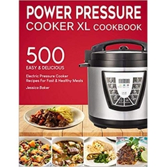 POWER PRESSURE COOKER XL COOKBOOK: 500 Easy and Delicious Electric Pressure Cooker Recipes For Fast and Healthy Meals (with Nutrition Facts & Beginners Guide)