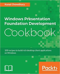 Windows Presentation Foundation Development Cookbook: 100 recipes to build rich desktop client applications on Windows