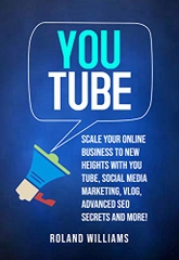 You Tube: Scale Your Online Business to New Heights with You Tube, Social Media Marketing, Vlog, Advanced SEO Secrets and More!