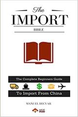 The Import Bible: The complete beginner's guide to successful importing from China