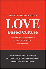 The 10 Principles of a Love-Based Culture: How Authentic Business Leaders Trust Their Employees to Do the Right Thing