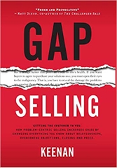 Gap Selling: Getting the Customer to Yes: How Problem-Centric Selling Increases Sales by Changing Everything You Know About Relationships, Overcoming Objections, Closing and Price