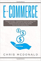 E-commerce: This book includes - Dropshipping & Retail Arbitrage in 2019: The Complete Guide that You need for Generate Passive Income with Amazon FBA, Shopify, Ebay, and other Business Ideas