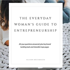 The Everyday Woman's Guide to Entrepreneurship: All Your Questions Answered, Plus Key Brand Building Tools and Sharable Inspo Pages