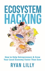 Ecosystem Hacking: How to Help Entrepreneurs & Grow Your Local Economy Faster Than Ever