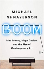 Boom: Mad Money, Mega Dealers, and the Rise of Contemporary Art