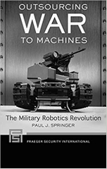 Outsourcing War to Machines: The Military Robotics Revolution (Praeger Security International)