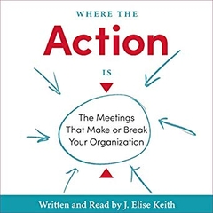 Where the Action Is: The Meetings That Make or Break Your Organization