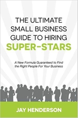 The Ultimate Small Business Guide To Hiring Super-Stars: A New Formula Guaranteed to Find the Right People For Your Business