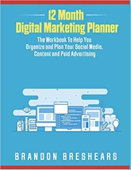 12 Month Digital Marketing Planner: The Workbook To Help You Organize and Plan your Social Media, Content and Paid Advertising