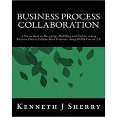 Business Process Collaboration: A Course Book on Designing, Modelling and Understanding Business Process Collaboration Essentials using BPMN Version 2.0.