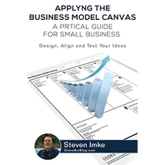 Applying the Business Model Canvas: A Practical Guide for Small Businesses: Design, Align, and Test Your Ideas