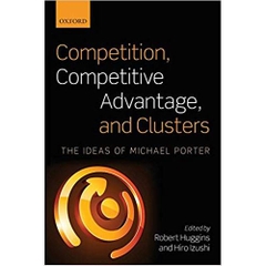 Competition, Competitive Advantage, and Clusters: The Ideas of Michael Porter 1st Edition