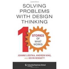 Solving Problems with Design Thinking: Ten Stories of What Works