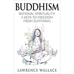 Buddhism: Rational Spirituality: 5 Keys to Freedom from Suffering