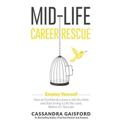 Mid-Life Career Rescue: Employ Yourself 2018: How to change careers, confidently leave a job you hate, and start living a life you love, before it’s too late
