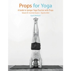 Props for Yoga - Volume III: Inverted āsana-s - Viparīta Sthiti: A Guide to Iyengar Yoga Practice with Props