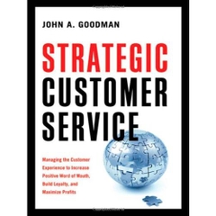 Strategic Customer Service: Managing the Customer Experience to Increase Positive Word of Mouth, Build Loyalty, and Maximize Profits