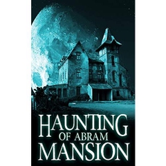 The Haunting of Abram Mansion: A Riveting Haunted House Mystery