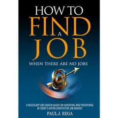 How To Find A Job: When There Are No Jobs (Book 1) A Necessary Job Search and Career Planning Guide for Today's Job Market (Career Development)