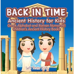 Back in Time: Ancient History for Kids: Greek Alphabet and Roman Numerals! - Children's Ancient History Books
