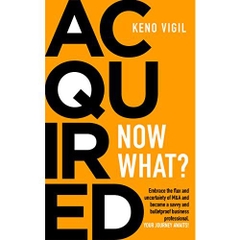 Acquired: Now What?: Embrace the flux and uncertainty of M&A and become a savvy and bulletproof business professional.