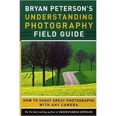 Bryan Peterson's Understanding Photography Field Guide: How to Shoot Great Photographs with Any Camera