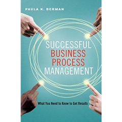 Successful Business Process Management: What You Need to Know to Get Results